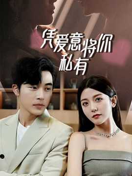 一吻定情，顧總家里真的不窮&憑愛意將你私有(全集)