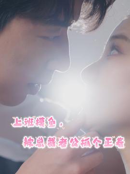 上班摸魚(yú)，被總裁老公抓個(gè)正著(全集)