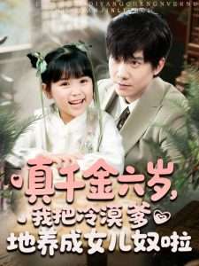 真千金六歲，我把冷漠爹地養(yǎng)成女兒奴啦(全集)