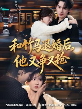 和竹馬退婚后，他又爭又搶(全集)
