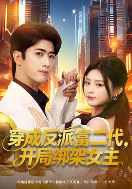 穿成反派富二代，開局綁架女主(全集)