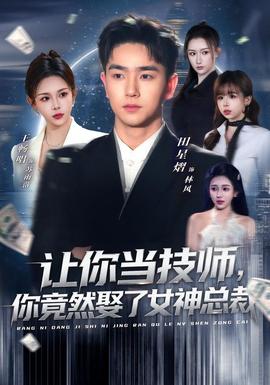 讓你當(dāng)技師，你竟然娶了女神總裁(全集)